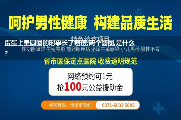 蛋蛋上长了个痘痘如何回事(蛋蛋上呈圆圈的时事长了痘痘两个圆圈是什